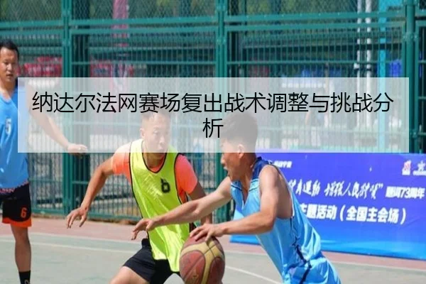 纳达尔法网赛场复出战术调整与挑战分析